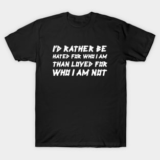 I'd Rather Be Hated For Who I Am, Than Loved For Who I Am Not white T-Shirt